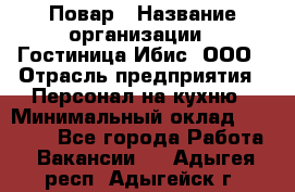 Повар › Название организации ­ Гостиница Ибис, ООО › Отрасль предприятия ­ Персонал на кухню › Минимальный оклад ­ 22 000 - Все города Работа » Вакансии   . Адыгея респ.,Адыгейск г.